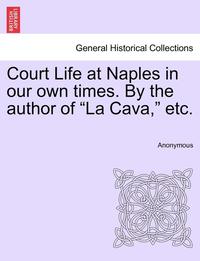bokomslag Court Life at Naples in Our Own Times. by the Author of 'La Cava,' Etc.