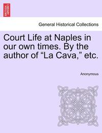 bokomslag Court Life at Naples in Our Own Times. by the Author of "La Cava," Etc.