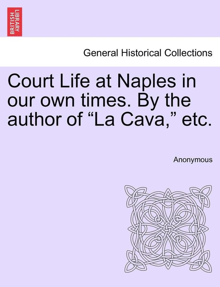 Court Life at Naples in Our Own Times. by the Author of 'La Cava,' Etc. 1