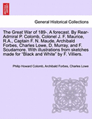 The Great War of 189-. a Forecast. by Rear-Admiral P. Colomb, Colonel J. F. Maurice, R.A., Captain F. N. Maude, Archibald Forbes, Charles Lowe, D. Murray, and F. Scudamore. with Illustrations from 1