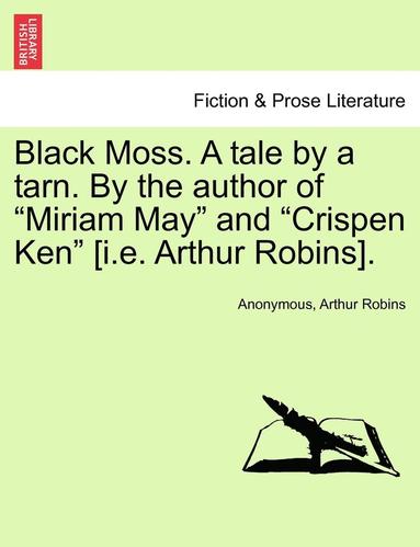 bokomslag Black Moss. a Tale by a Tarn. by the Author of 'Miriam May' and 'Crispen Ken' [I.E. Arthur Robins].