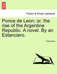 bokomslag Ponce de Leon; Or, the Rise of the Argentine Republic. a Novel. by an Estanciero.