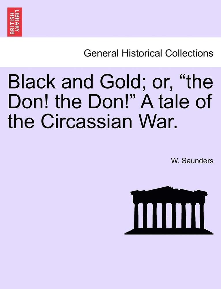 Black and Gold; Or, &quot;The Don! the Don!&quot; a Tale of the Circassian War. 1