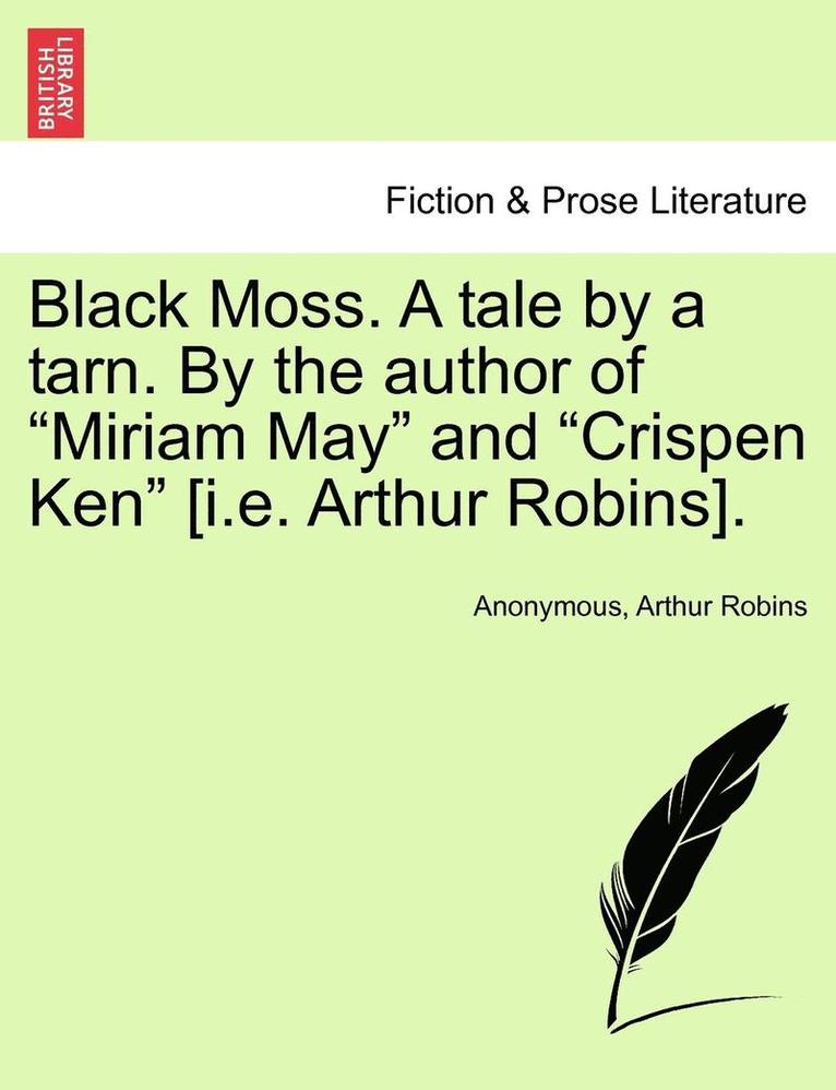 Black Moss. a Tale by a Tarn. by the Author of 'Miriam May' and 'Crispen Ken' [I.E. Arthur Robins]. 1