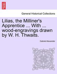 bokomslag Lilias, the Milliner's Apprentice ... with ... Wood-Engravings Drawn by W. H. Thwaits.