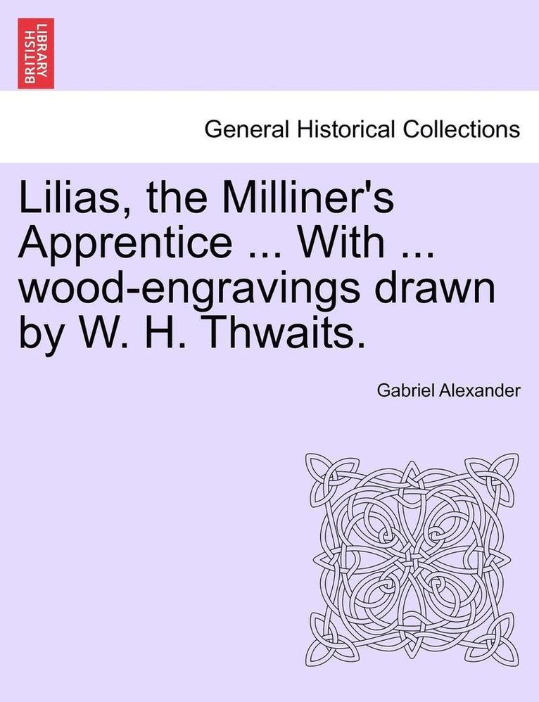 Lilias, the Milliner's Apprentice ... with ... Wood-Engravings Drawn by W. H. Thwaits. 1