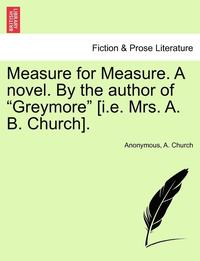 bokomslag Measure for Measure. a Novel. by the Author of 'Greymore' [I.E. Mrs. A. B. Church].