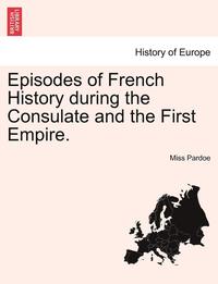 bokomslag Episodes of French History During the Consulate and the First Empire.