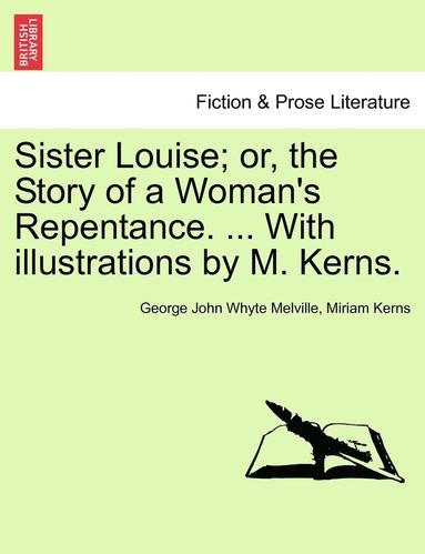 bokomslag Sister Louise; Or, the Story of a Woman's Repentance. ... with Illustrations by M. Kerns.