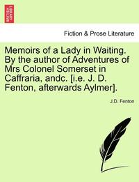 bokomslag Memoirs of a Lady in Waiting. by the Author of Adventures of Mrs Colonel Somerset in Caffraria, Andc. [I.E. J. D. Fenton, Afterwards Aylmer].