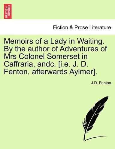 bokomslag Memoirs of a Lady in Waiting. by the Author of Adventures of Mrs Colonel Somerset in Caffraria, Andc. [I.E. J. D. Fenton, Afterwards Aylmer].