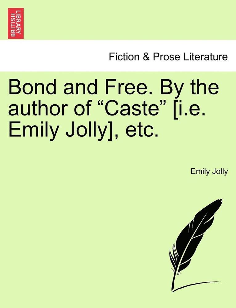 Bond and Free. by the Author of 'Caste' [I.E. Emily Jolly], Etc. 1