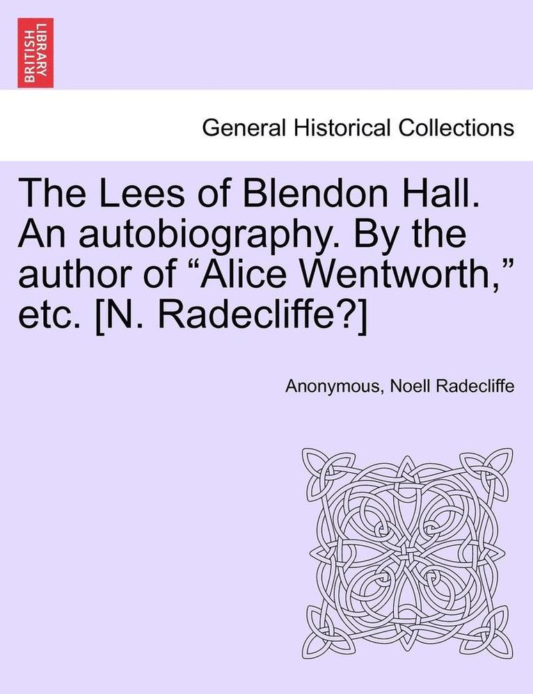 The Lees of Blendon Hall. an Autobiography. by the Author of 'Alice Wentworth,' Etc. [N. Radecliffe?] 1