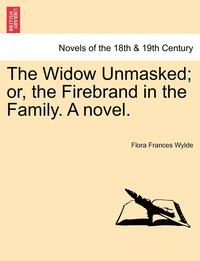 bokomslag The Widow Unmasked; Or, the Firebrand in the Family. a Novel.