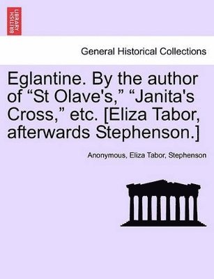 bokomslag Eglantine. By the author of "St Olave's," "Janita's Cross," etc. [Eliza Tabor, afterwards Stephenson.]