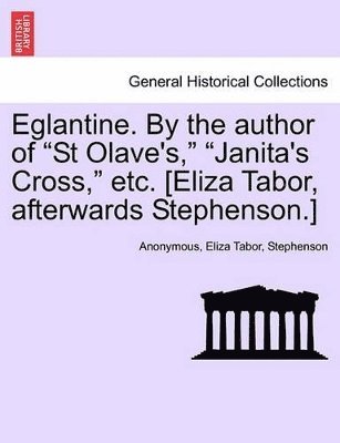 Eglantine. by the Author of 'St Olave's,' 'Janita's Cross,' Etc. [Eliza Tabor, Afterwards Stephenson.] 1