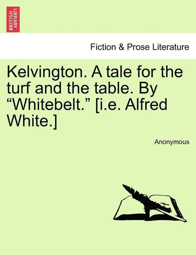 Kelvington. a Tale for the Turf and the Table. by 'Whitebelt.' [I.E. Alfred White.] 1