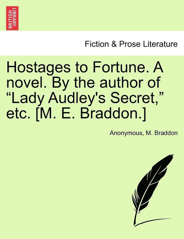 Hostages to Fortune. a Novel. by the Author of Lady Audley's Secret, Etc. [M. E. Braddon.] Vol. III 1