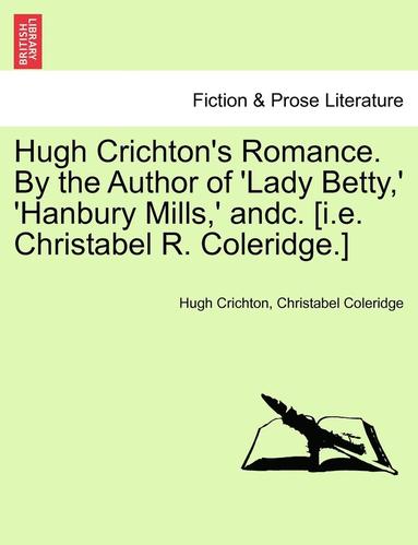 bokomslag Hugh Crichton's Romance. by the Author of 'Lady Betty, ' 'Hanbury Mills, ' Andc. [I.E. Christabel R. Coleridge.]