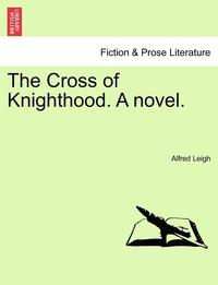 bokomslag The Cross of Knighthood. a Novel.