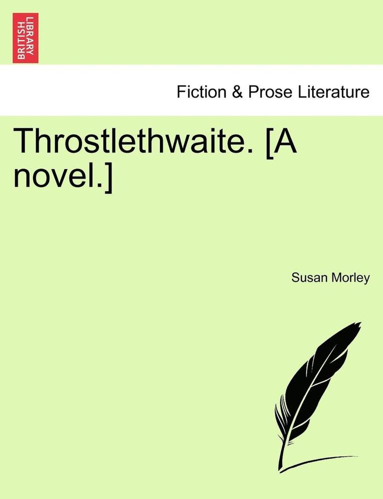 Throstlethwaite. [A Novel.] 1