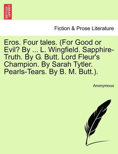 bokomslag Eros. Four Tales. (for Good or Evil? by ... L. Wingfield. Sapphire-Truth. by G. Butt. Lord Fleur's Champion. by Sarah Tytler. Pearls-Tears. by B. M. Butt.).