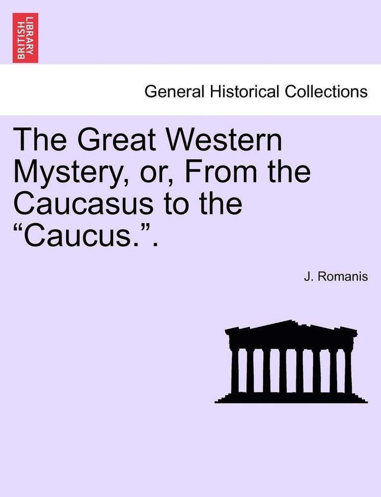 The Great Western Mystery, Or, from the Caucasus to the Caucus.. 1