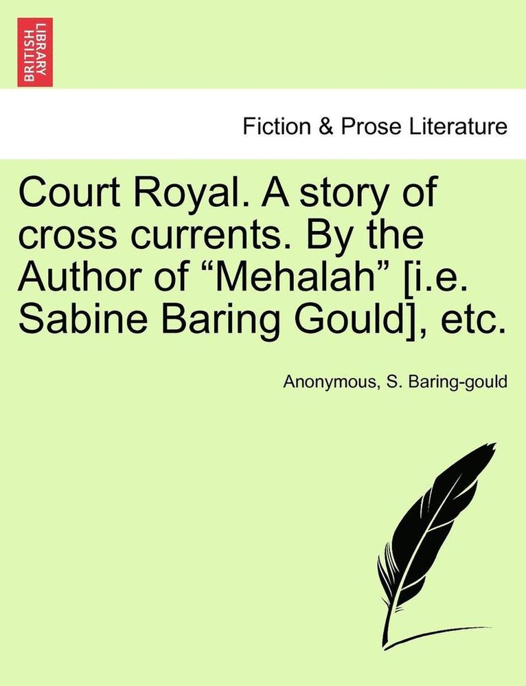 Court Royal. a Story of Cross Currents. by the Author of "Mehalah" [I.E. Sabine Baring Gould], Etc.