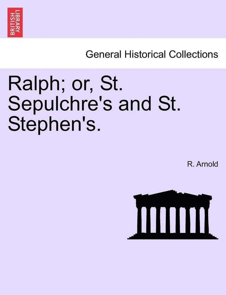 Ralph; Or, St. Sepulchre's and St. Stephen's. 1