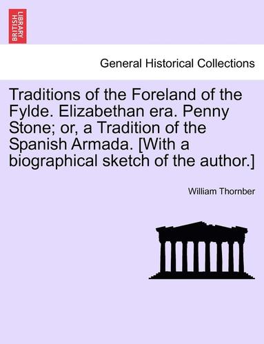 bokomslag Traditions of the Foreland of the Fylde. Elizabethan Era. Penny Stone; Or, a Tradition of the Spanish Armada. [With a Biographical Sketch of the Autho