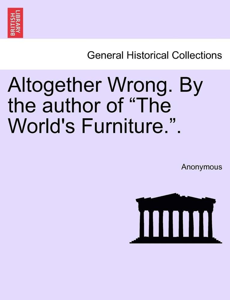 Altogether Wrong. by the Author of 'The World's Furniture..' 1