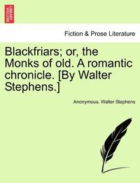bokomslag Blackfriars; Or, the Monks of Old. a Romantic Chronicle. [by Walter Stephens.]