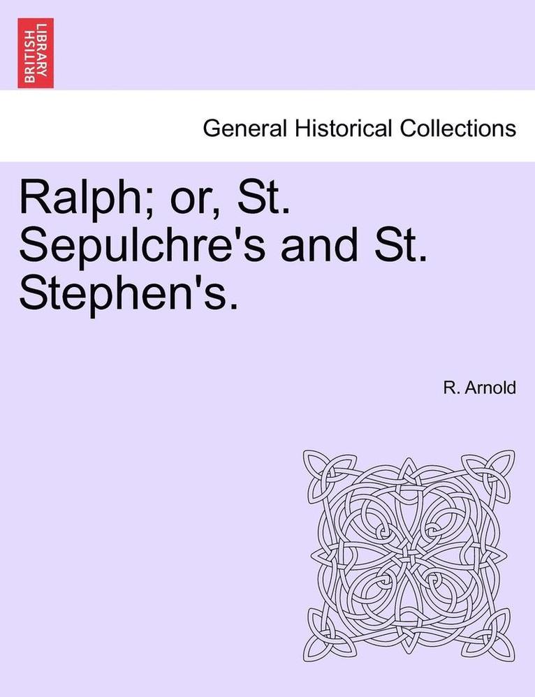 Ralph; Or, St. Sepulchre's and St. Stephen's. 1