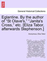 bokomslag Eglantine. by the Author of 'St Olave's,' 'Janita's Cross,' Etc. [Eliza Tabor, Afterwards Stephenson.]