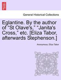 bokomslag Eglantine. by the Author of "St Olave's," "Janita's Cross," Etc. [Eliza Tabor, Afterwards Stephenson.]