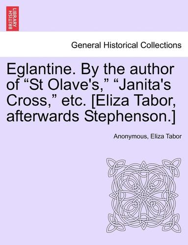 bokomslag Eglantine. by the Author of "St Olave's," "Janita's Cross," Etc. [Eliza Tabor, Afterwards Stephenson.]
