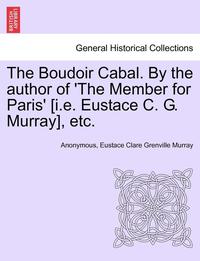 bokomslag The Boudoir Cabal. by the Author of 'The Member for Paris' [I.E. Eustace C. G. Murray], Etc.