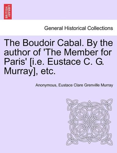 bokomslag The Boudoir Cabal. by the Author of 'The Member for Paris' [I.E. Eustace C. G. Murray], Etc.