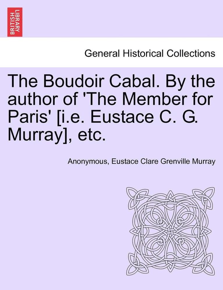 The Boudoir Cabal. by the Author of 'The Member for Paris' [I.E. Eustace C. G. Murray], Etc. 1