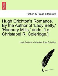 bokomslag Hugh Crichton's Romance. by the Author of 'Lady Betty, ' 'Hanbury Mills, ' Andc. [I.E. Christabel R. Coleridge.] Vol. II