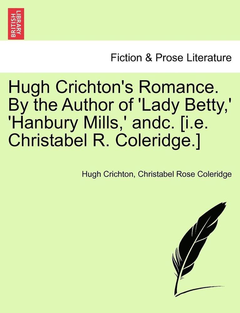 Hugh Crichton's Romance. by the Author of 'Lady Betty, ' 'Hanbury Mills, ' Andc. [I.E. Christabel R. Coleridge.] Vol. II 1