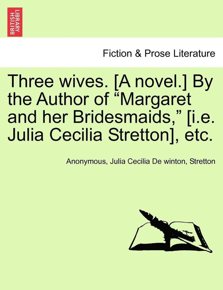 Three Wives. [A Novel.] by the Author of 'Margaret and Her Bridesmaids,' [I.E. Julia Cecilia Stretton], Etc. 1