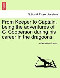 bokomslag From Keeper to Captain, Being the Adventures of G. Cooperson During His Career in the Dragoons.