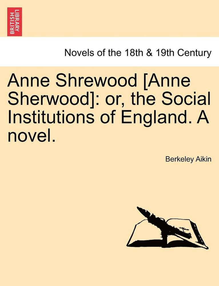 Anne Shrewood [Anne Sherwood]: Or, the Social Institutions of England. a Novel.