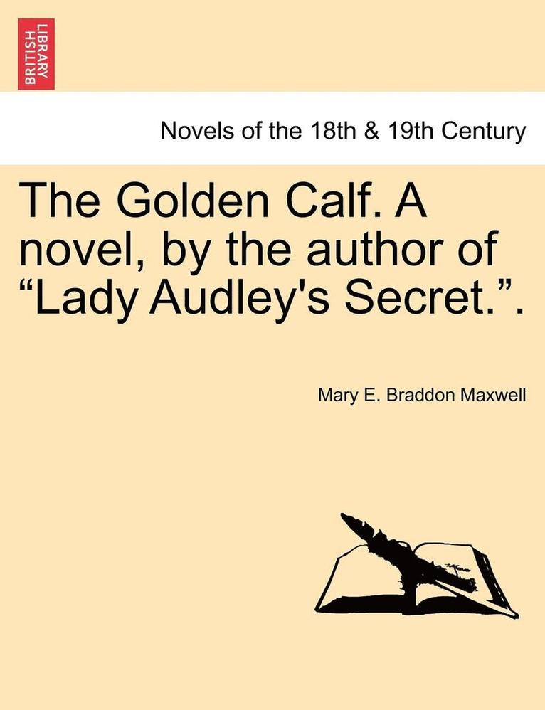 The Golden Calf. a Novel, by the Author of Lady Audley's Secret.. Vol. III. 1