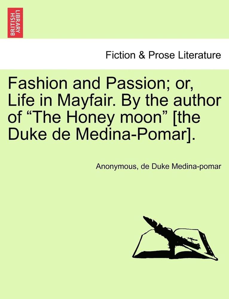 Fashion and Passion; Or, Life in Mayfair. by the Author of 'The Honey Moon' [The Duke de Medina-Pomar]. 1