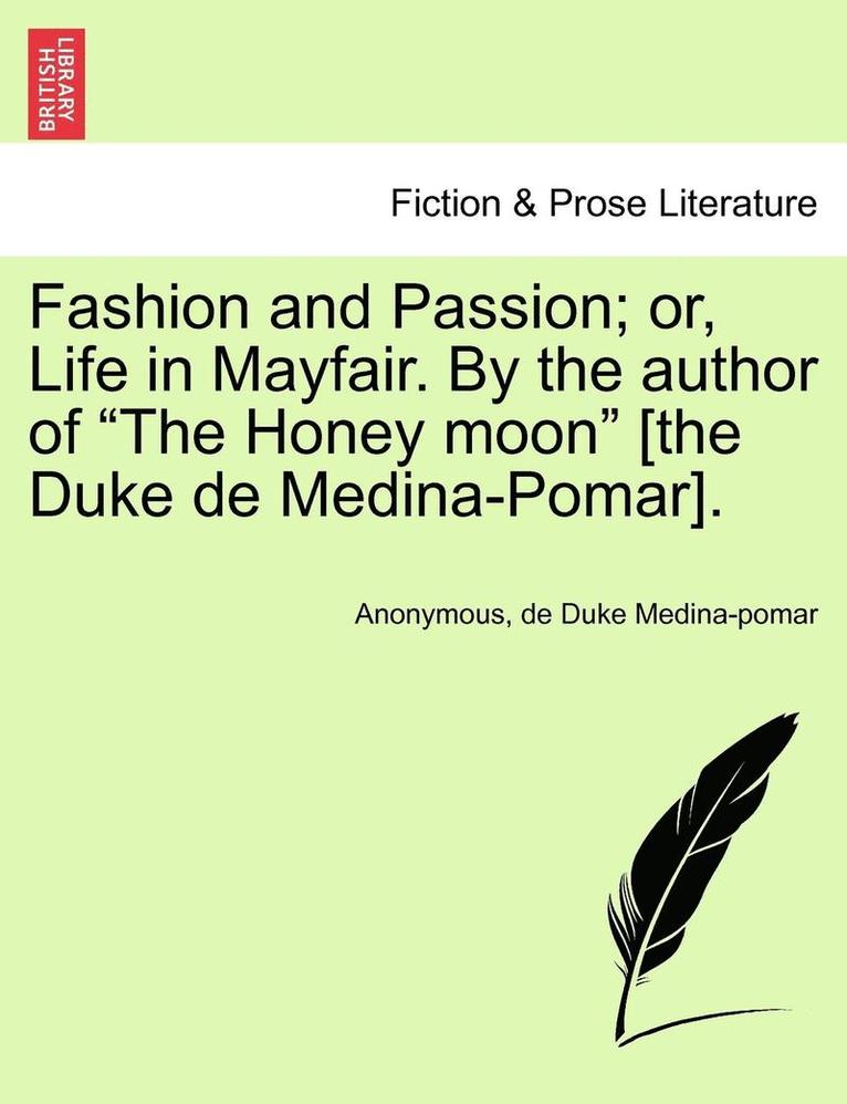 Fashion and Passion; Or, Life in Mayfair. by the Author of 'The Honey Moon' [The Duke de Medina-Pomar]. 1