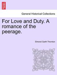 bokomslag For Love and Duty. a Romance of the Peerage.