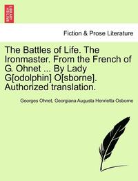 bokomslag The Battles of Life. the Ironmaster. from the French of G. Ohnet ... by Lady G[odolphin] O[sborne]. Authorized Translation.