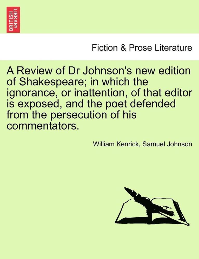 A Review of Dr Johnson's New Edition of Shakespeare; In Which the Ignorance, or Inattention, of That Editor Is Exposed, and the Poet Defended from the Persecution of His Commentators. 1